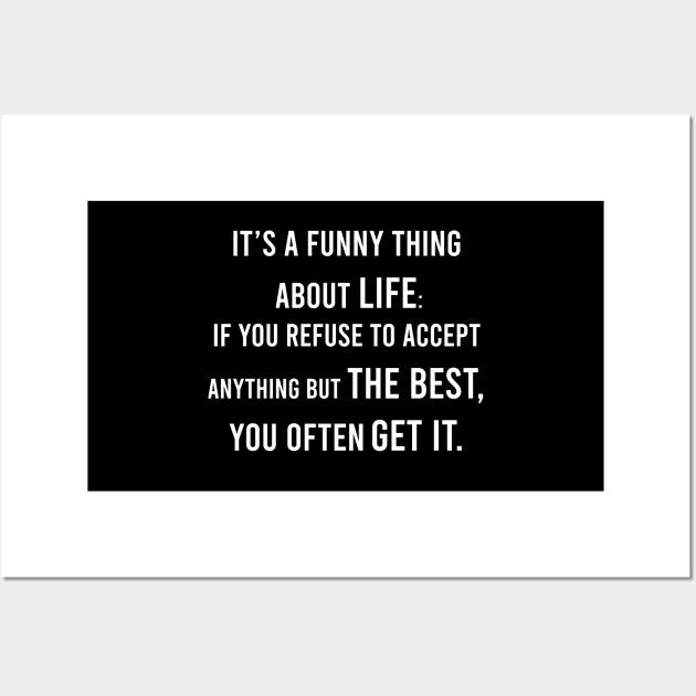 It's A Funny Thing About Life: If You Refuse To Accept Anything but The Best, You Often Get It. Wall Art by FELICIDAY